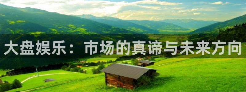 壹号大舞台下载链接：大盘娱乐：市场的真谛与未来方向