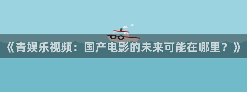 壹号下载安装：《青娱乐视频：国产电影的未来可能在哪里？》