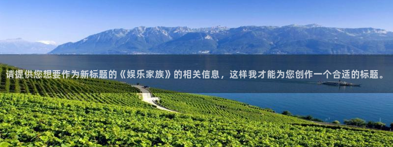 威九国际app官网下载：请提供您想要作为新标题的《娱乐家族》的相关信息，这样我才能为您创作一个合适的标题。
