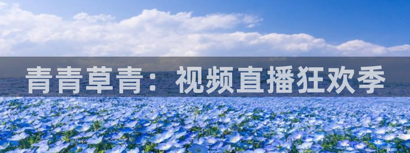 威九国际 - ng大舞台,有梦你就来：青青草青：视频直播狂欢季