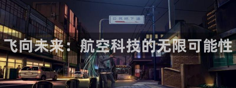 威九国际app下载安装：飞向未来：航空科技的无限可能性
