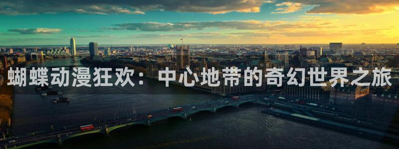 威九国际官方网站下载：蝴蝶动漫狂欢：中心地带的奇幻世界之旅