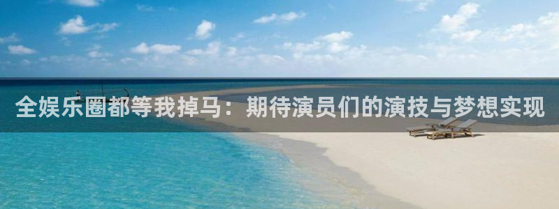 壹号app官网：全娱乐圈都等我掉马：期待演员们的演技与梦想实现