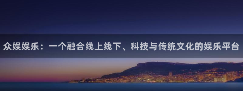 壹号大舞台下载链接：众娱娱乐：一个融合线上线下、科技与传统文化的娱乐平台